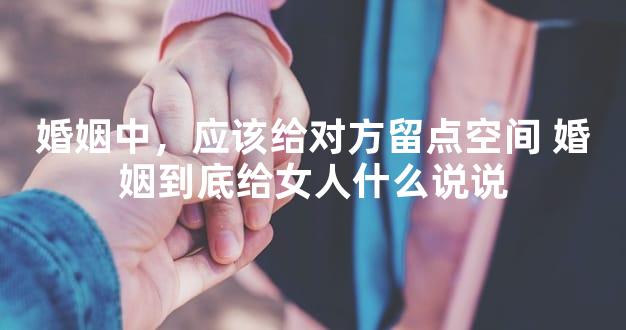 婚姻中，应该给对方留点空间 婚姻到底给女人什么说说